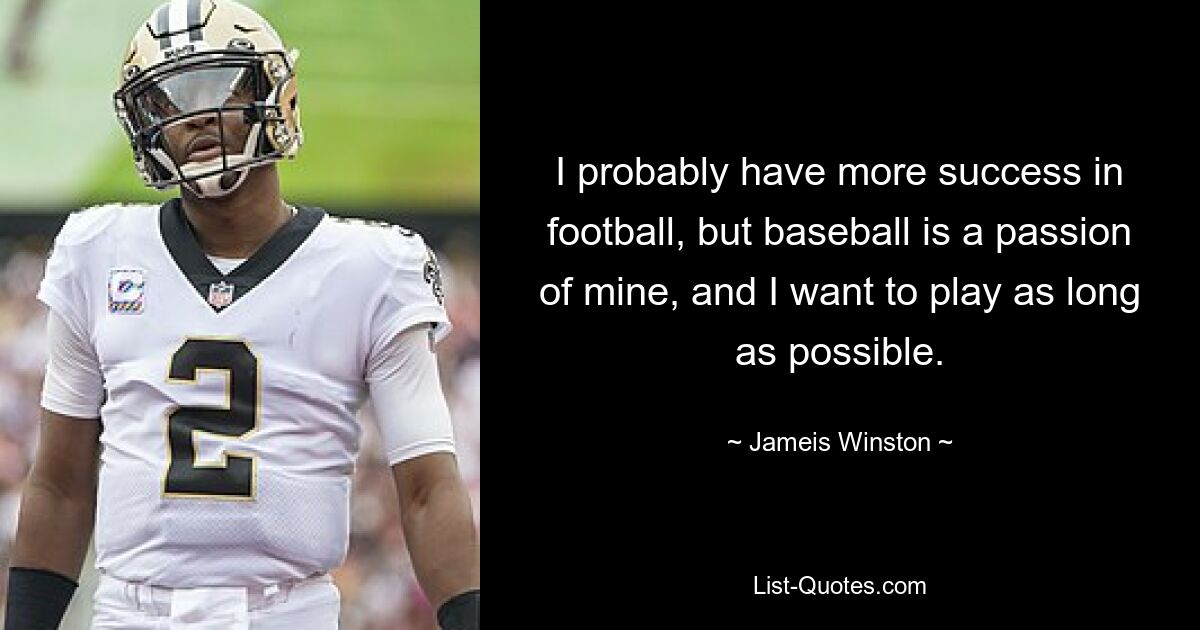 I probably have more success in football, but baseball is a passion of mine, and I want to play as long as possible. — © Jameis Winston