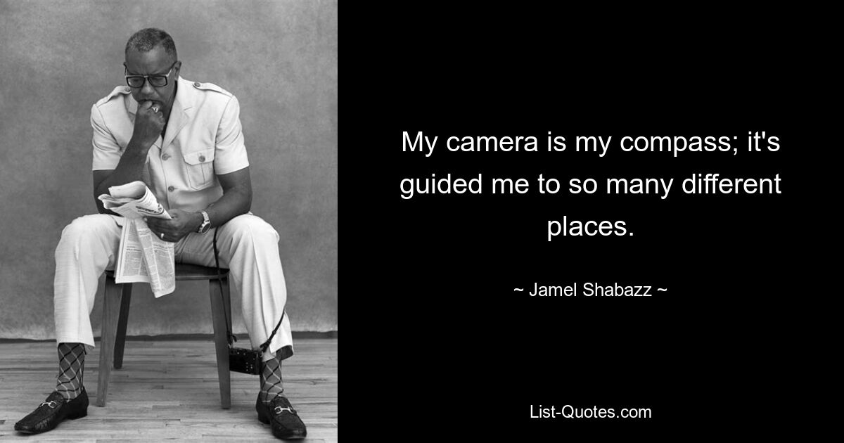 My camera is my compass; it's guided me to so many different places. — © Jamel Shabazz