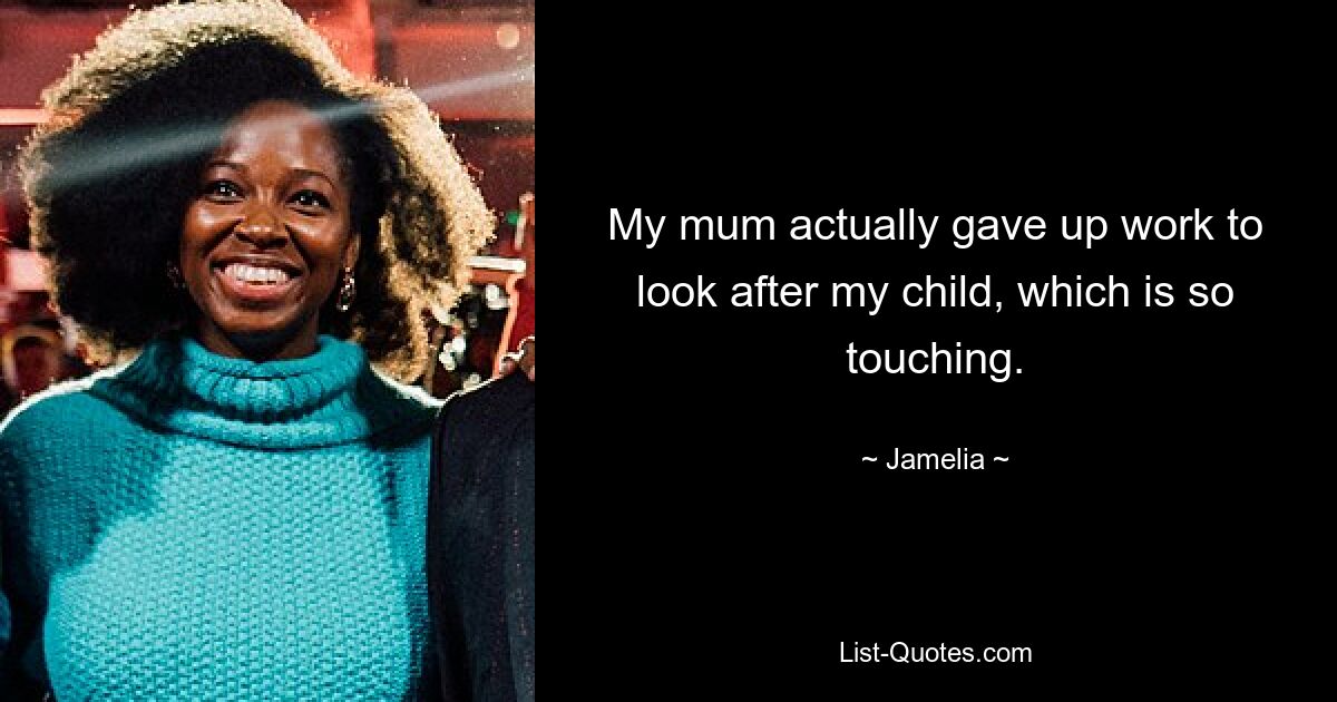 My mum actually gave up work to look after my child, which is so touching. — © Jamelia