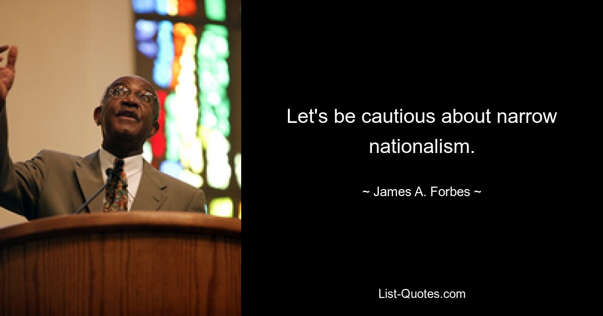 Let's be cautious about narrow nationalism. — © James A. Forbes