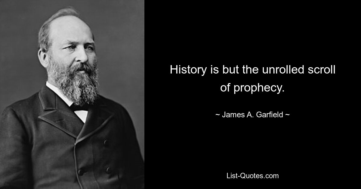 History is but the unrolled scroll of prophecy. — © James A. Garfield