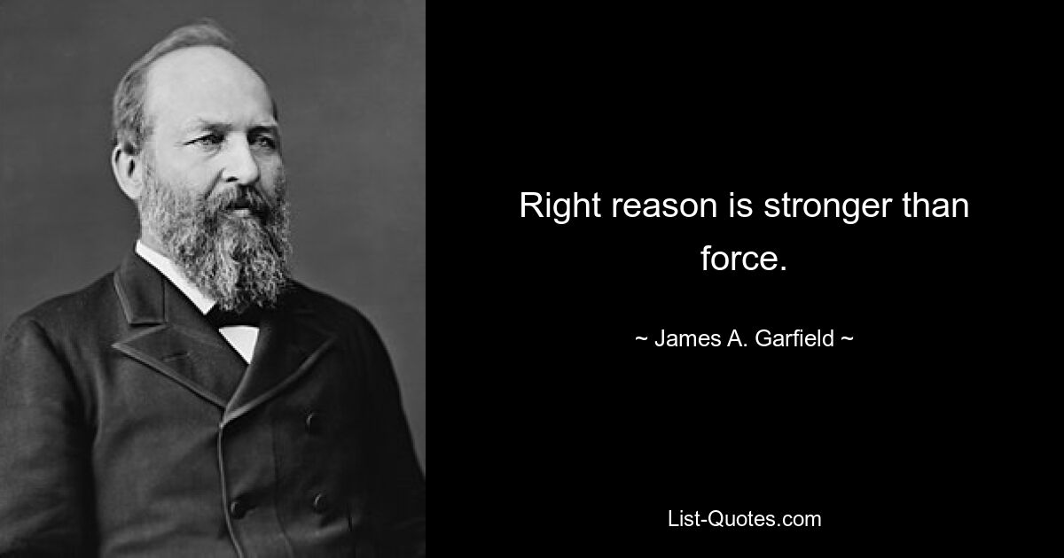 Right reason is stronger than force. — © James A. Garfield