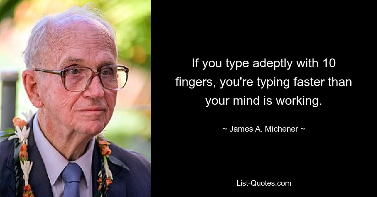 If you type adeptly with 10 fingers, you're typing faster than your mind is working. — © James A. Michener