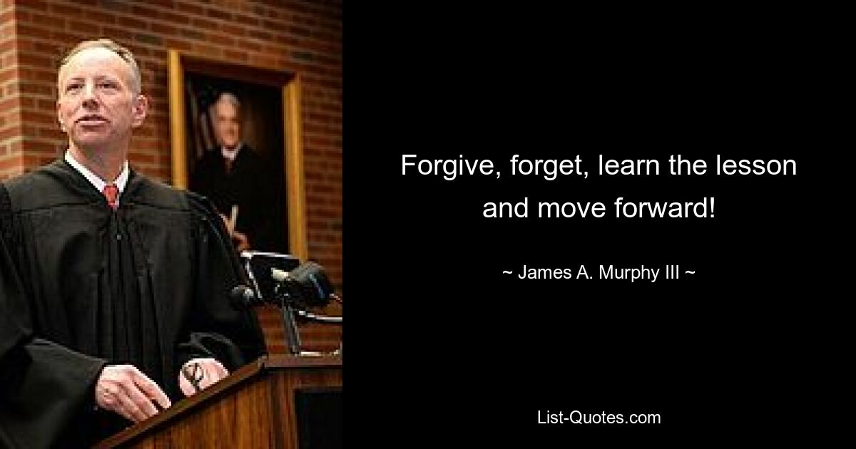 Forgive, forget, learn the lesson and move forward! — © James A. Murphy III