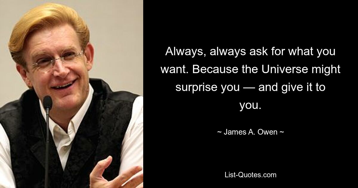 Always, always ask for what you want. Because the Universe might surprise you — and give it to you. — © James A. Owen