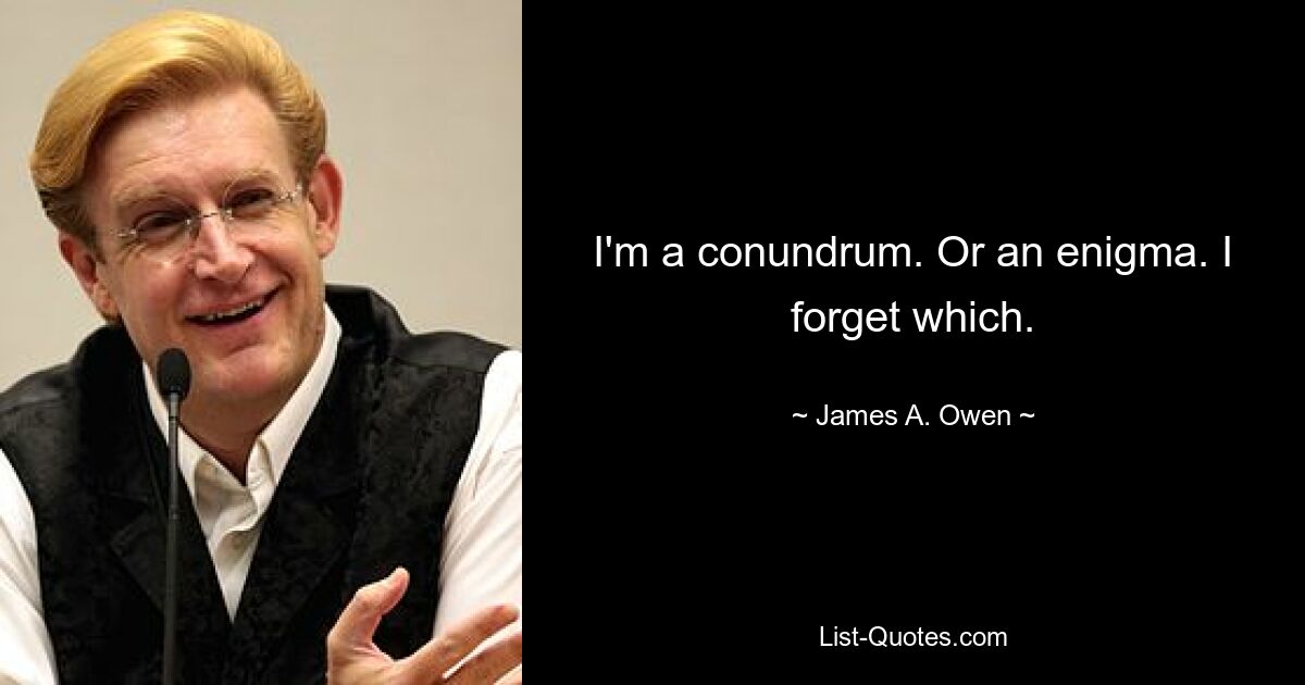 I'm a conundrum. Or an enigma. I forget which. — © James A. Owen