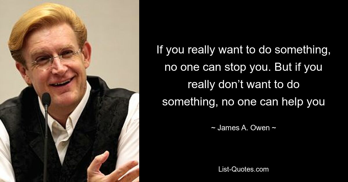 If you really want to do something, no one can stop you. But if you really don’t want to do something, no one can help you — © James A. Owen