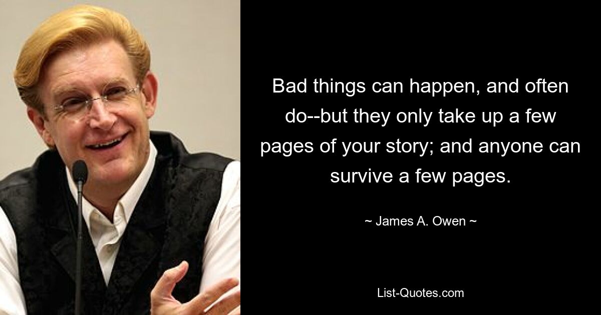 Bad things can happen, and often do--but they only take up a few pages of your story; and anyone can survive a few pages. — © James A. Owen