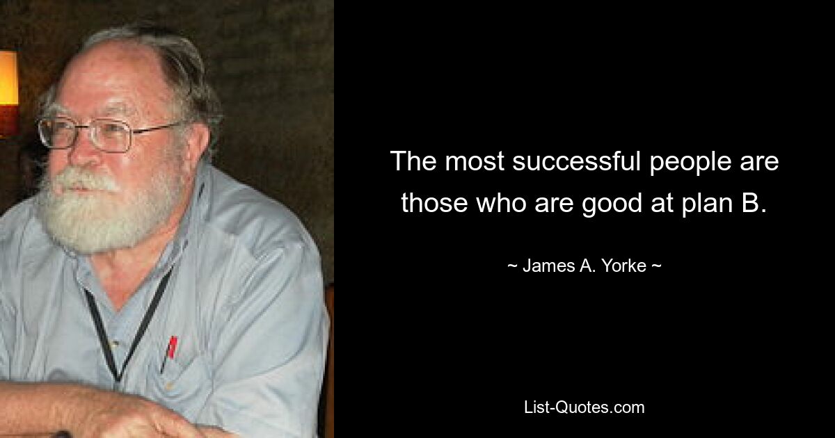 The most successful people are those who are good at plan B. — © James A. Yorke