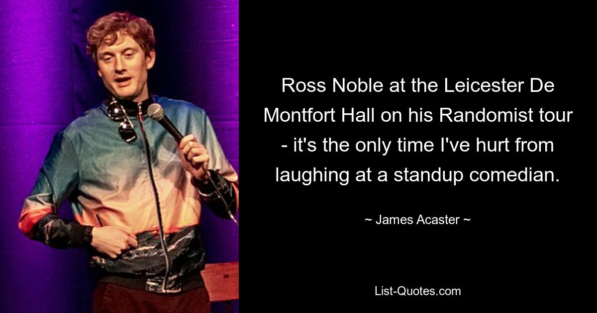 Ross Noble at the Leicester De Montfort Hall on his Randomist tour - it's the only time I've hurt from laughing at a standup comedian. — © James Acaster