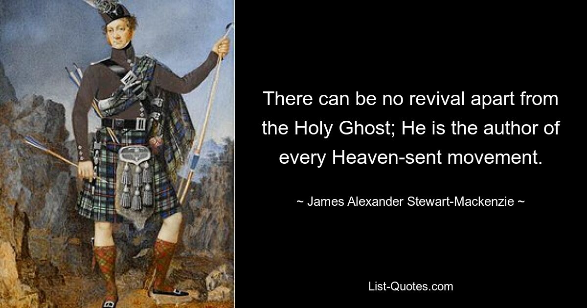 There can be no revival apart from the Holy Ghost; He is the author of every Heaven-sent movement. — © James Alexander Stewart-Mackenzie