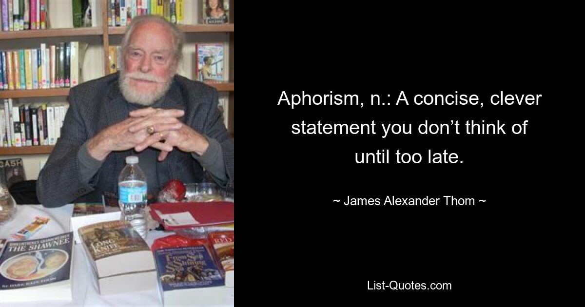 Aphorism, n.: A concise, clever statement you don’t think of until too late. — © James Alexander Thom