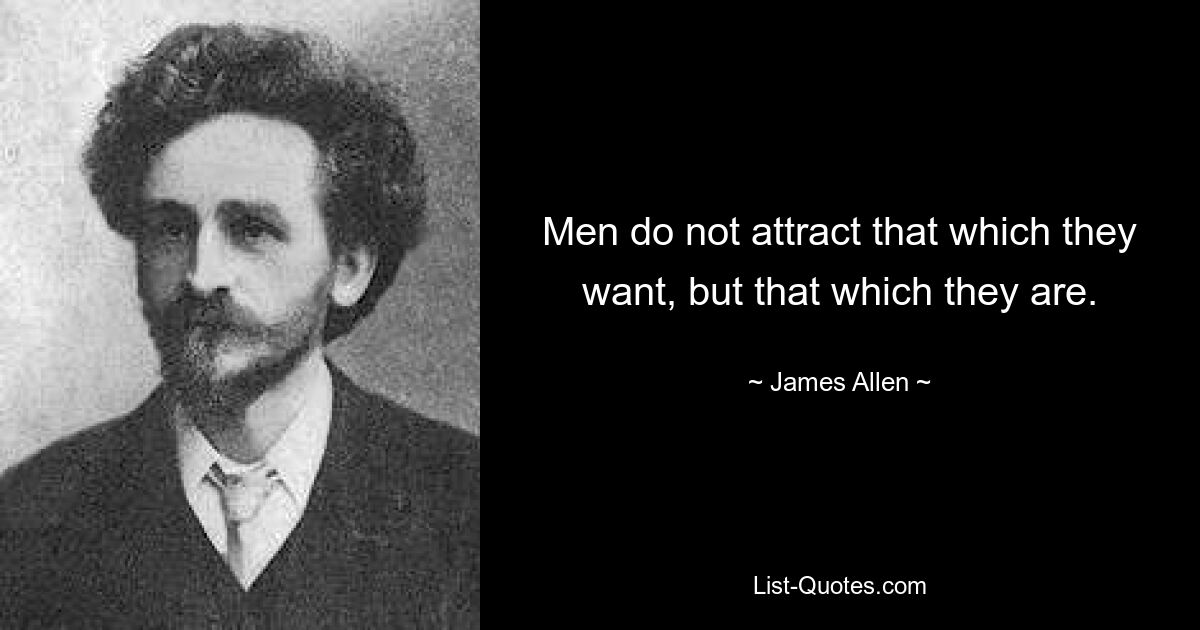 Men do not attract that which they want, but that which they are. — © James Allen