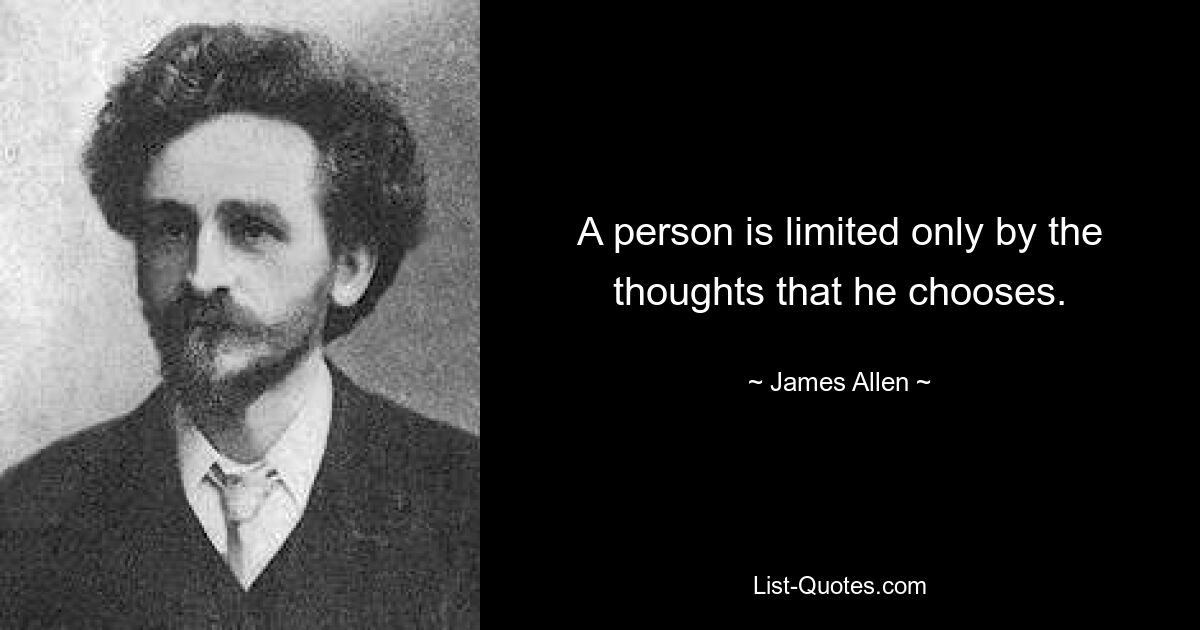 A person is limited only by the thoughts that he chooses. — © James Allen