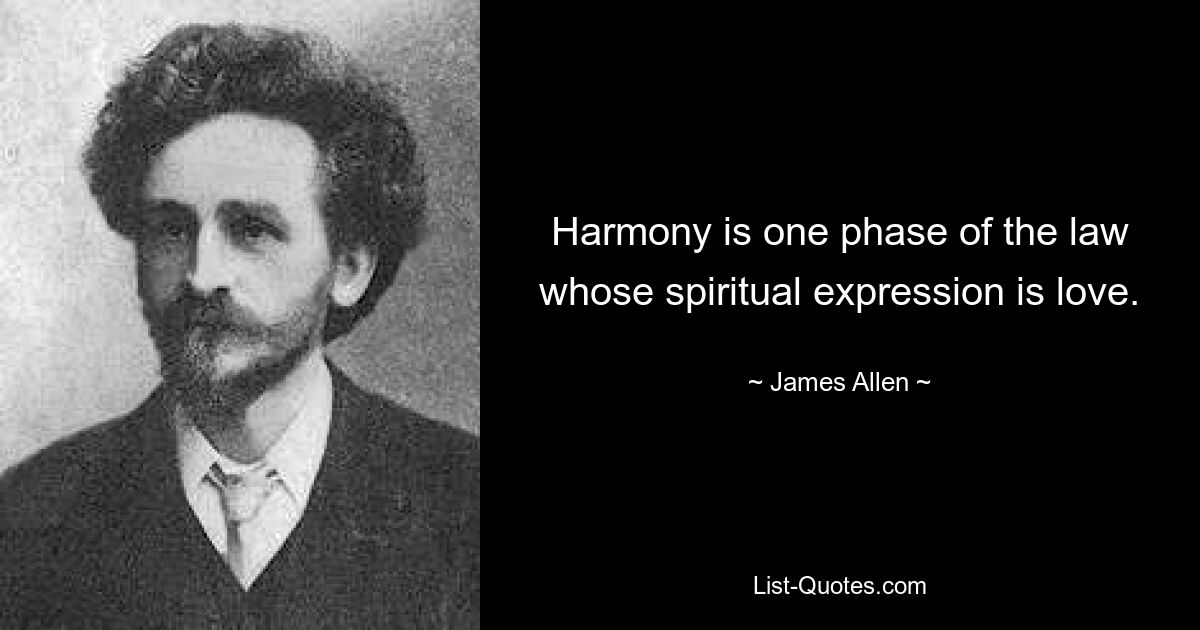 Harmony is one phase of the law whose spiritual expression is love. — © James Allen