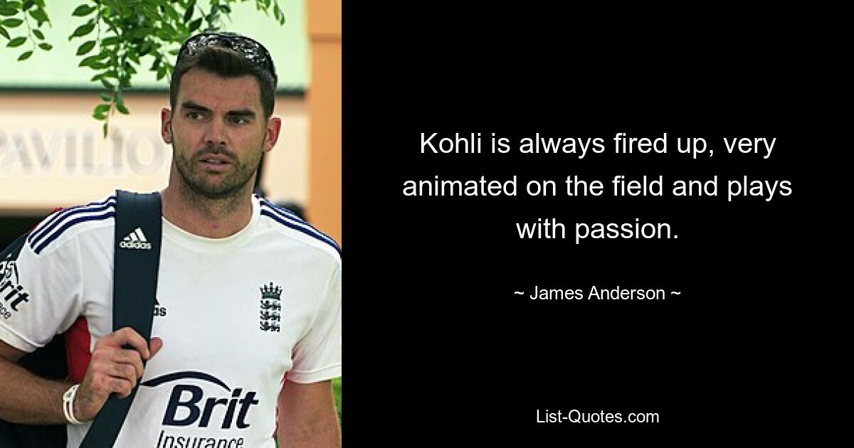 Kohli is always fired up, very animated on the field and plays with passion. — © James Anderson