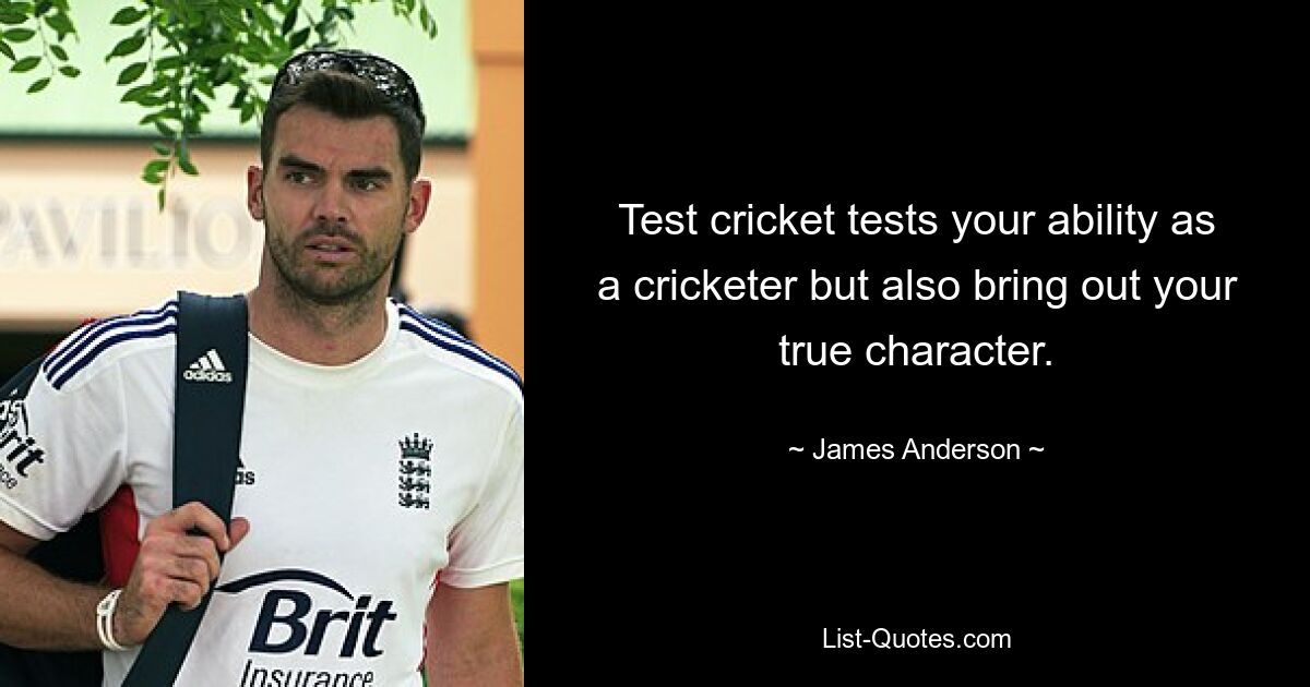 Test cricket tests your ability as a cricketer but also bring out your true character. — © James Anderson