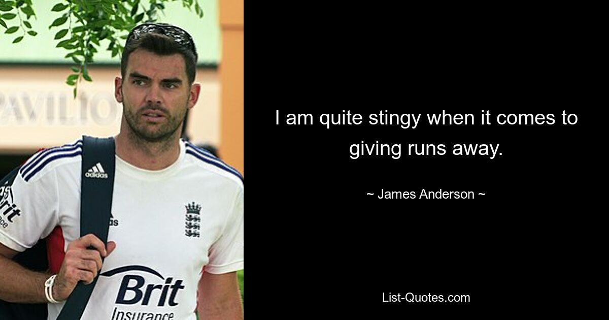 I am quite stingy when it comes to giving runs away. — © James Anderson