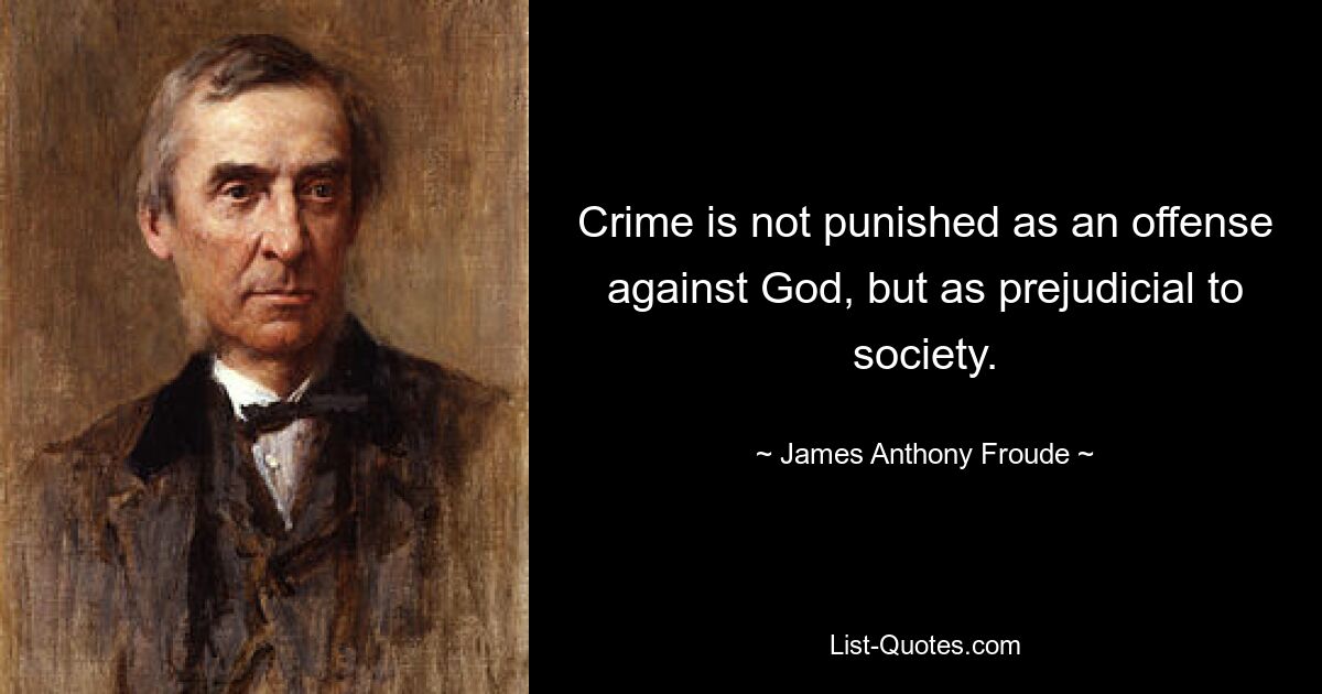 Crime is not punished as an offense against God, but as prejudicial to society. — © James Anthony Froude