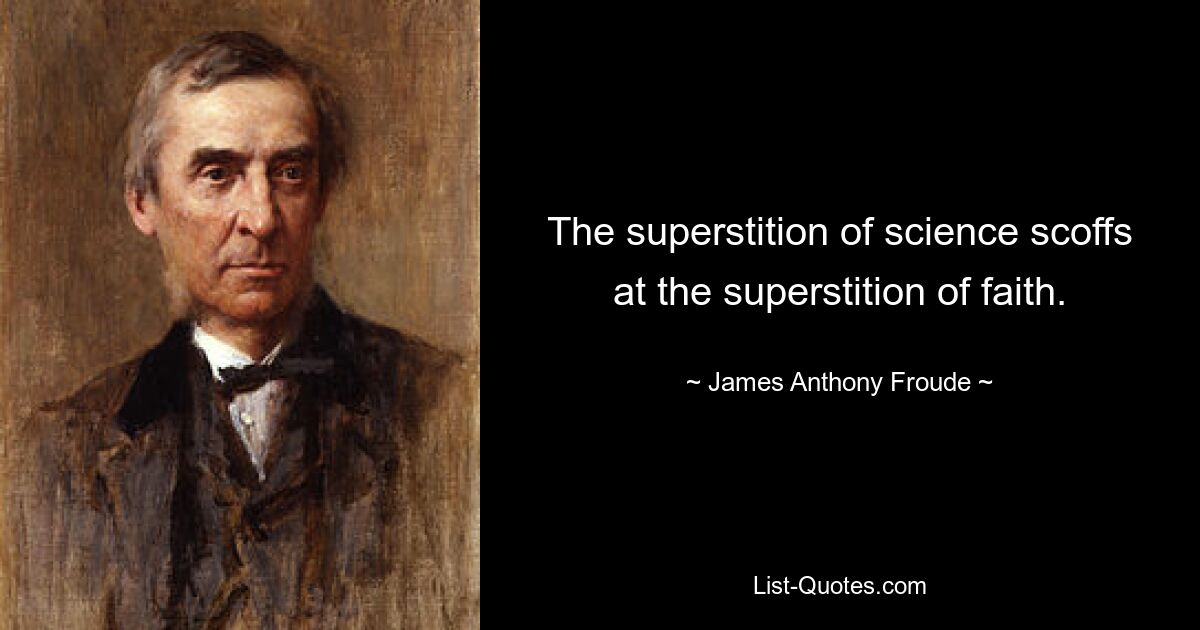 The superstition of science scoffs at the superstition of faith. — © James Anthony Froude