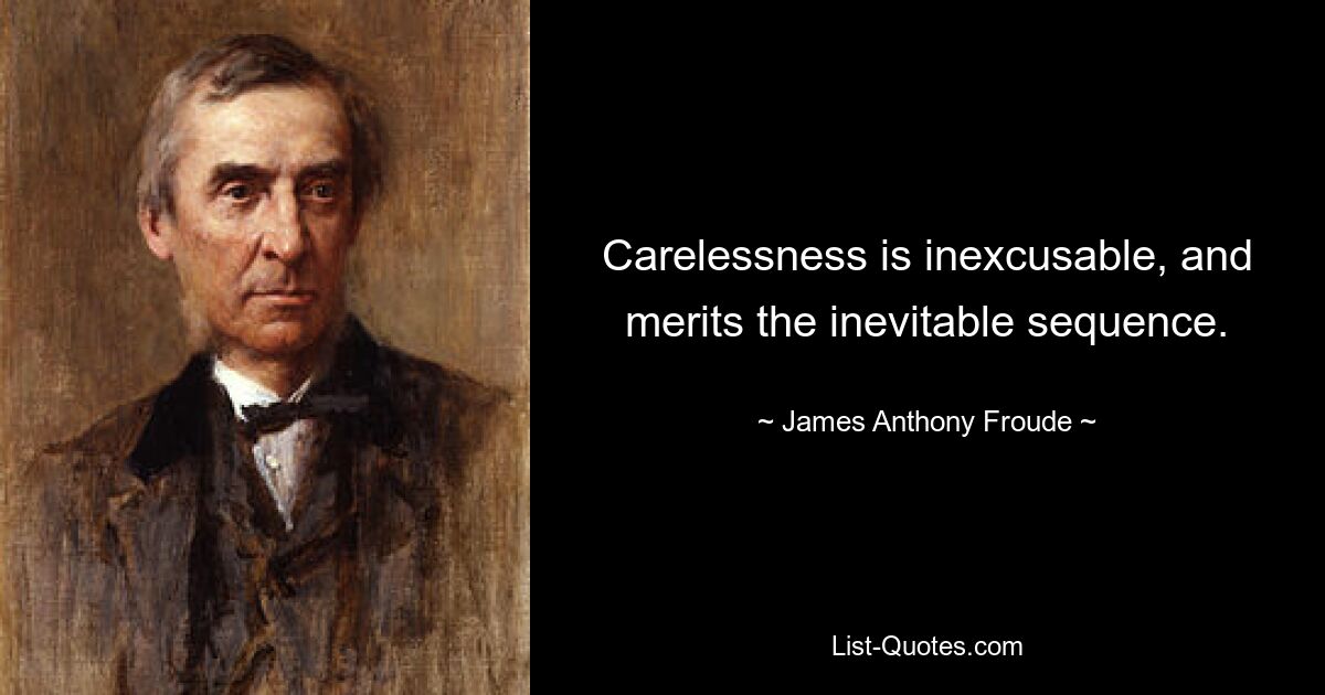 Carelessness is inexcusable, and merits the inevitable sequence. — © James Anthony Froude