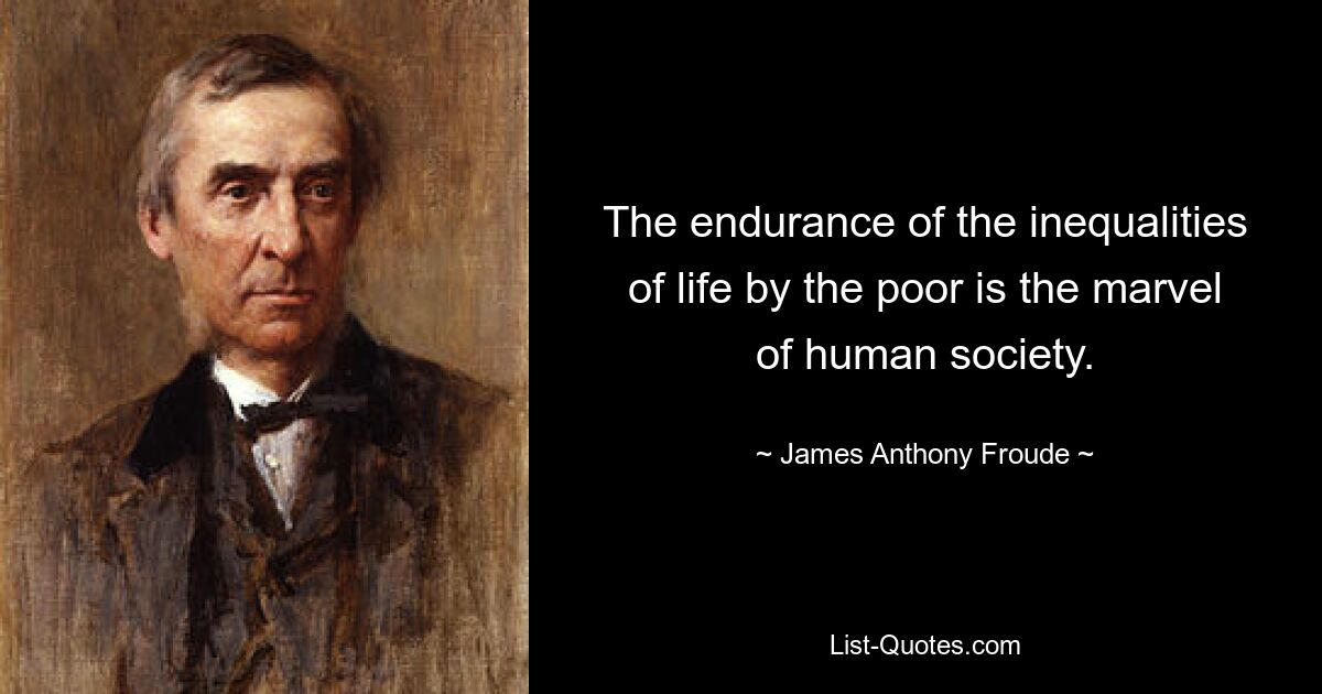 The endurance of the inequalities of life by the poor is the marvel of human society. — © James Anthony Froude