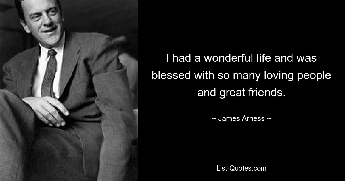 I had a wonderful life and was blessed with so many loving people and great friends. — © James Arness