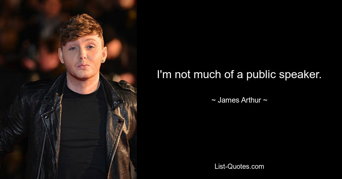 I'm not much of a public speaker. — © James Arthur