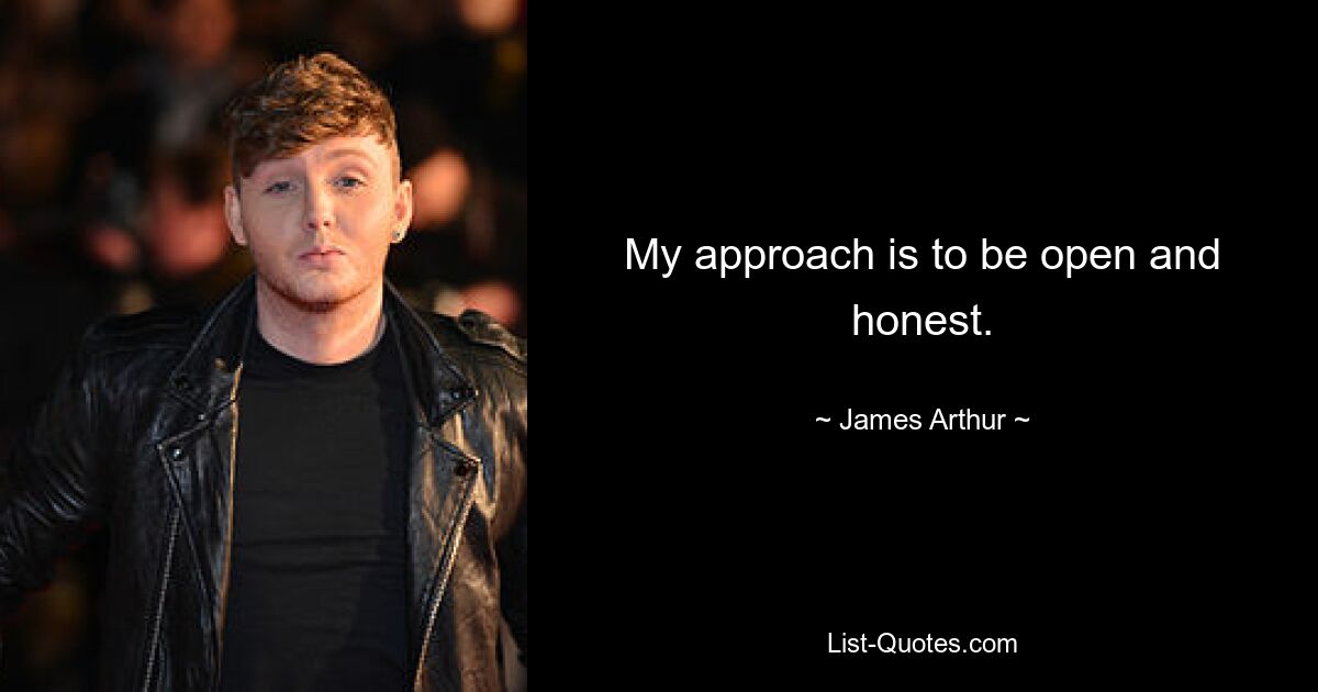 My approach is to be open and honest. — © James Arthur