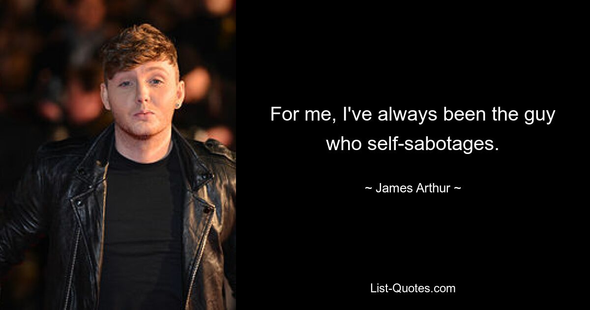 For me, I've always been the guy who self-sabotages. — © James Arthur