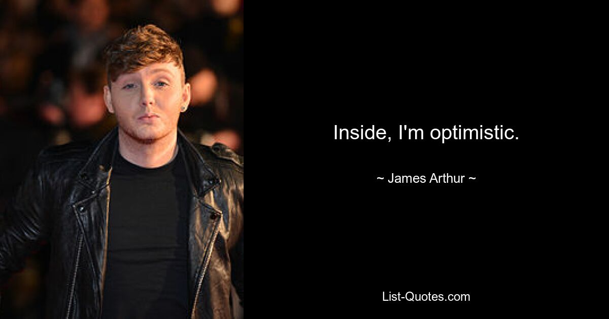 Inside, I'm optimistic. — © James Arthur