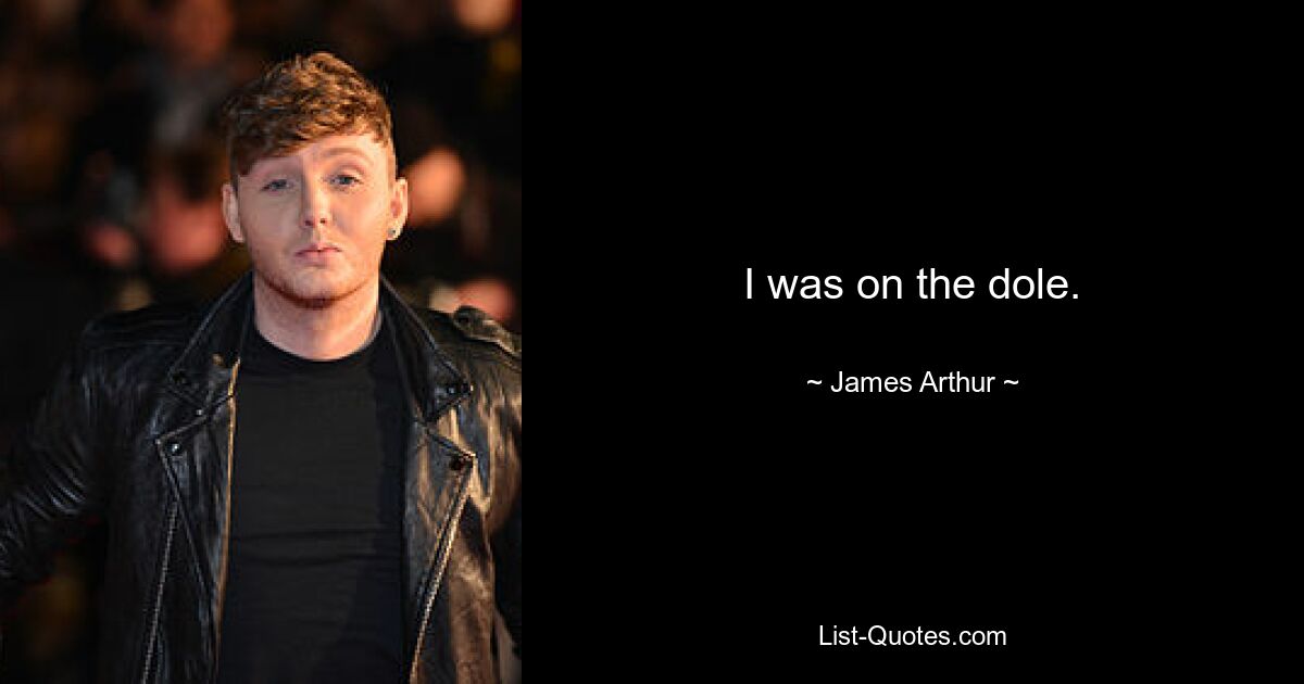 I was on the dole. — © James Arthur