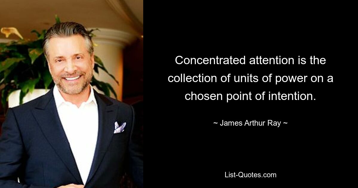 Concentrated attention is the collection of units of power on a chosen point of intention. — © James Arthur Ray