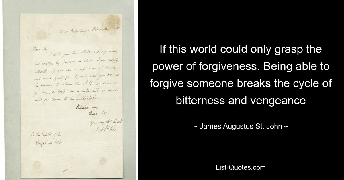 If this world could only grasp the power of forgiveness. Being able to forgive someone breaks the cycle of bitterness and vengeance — © James Augustus St. John