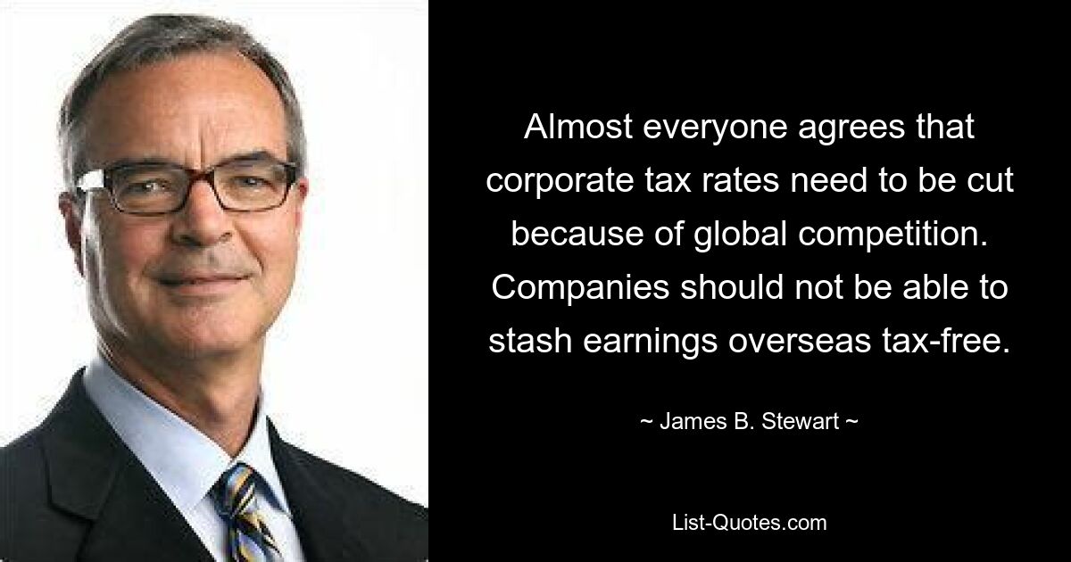 Almost everyone agrees that corporate tax rates need to be cut because of global competition. Companies should not be able to stash earnings overseas tax-free. — © James B. Stewart