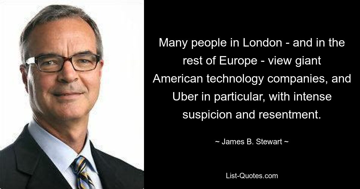 Many people in London - and in the rest of Europe - view giant American technology companies, and Uber in particular, with intense suspicion and resentment. — © James B. Stewart