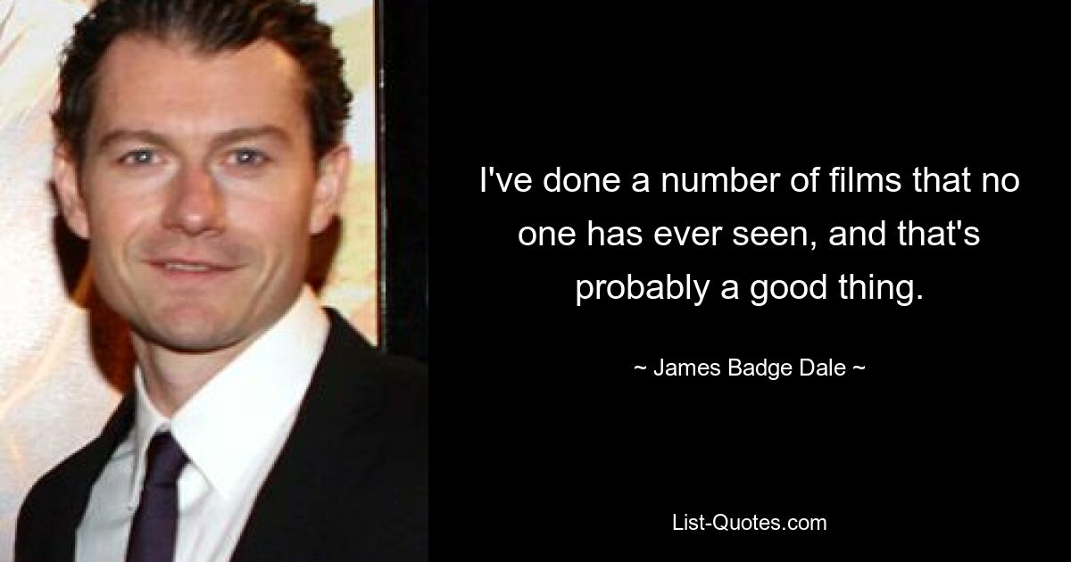 I've done a number of films that no one has ever seen, and that's probably a good thing. — © James Badge Dale