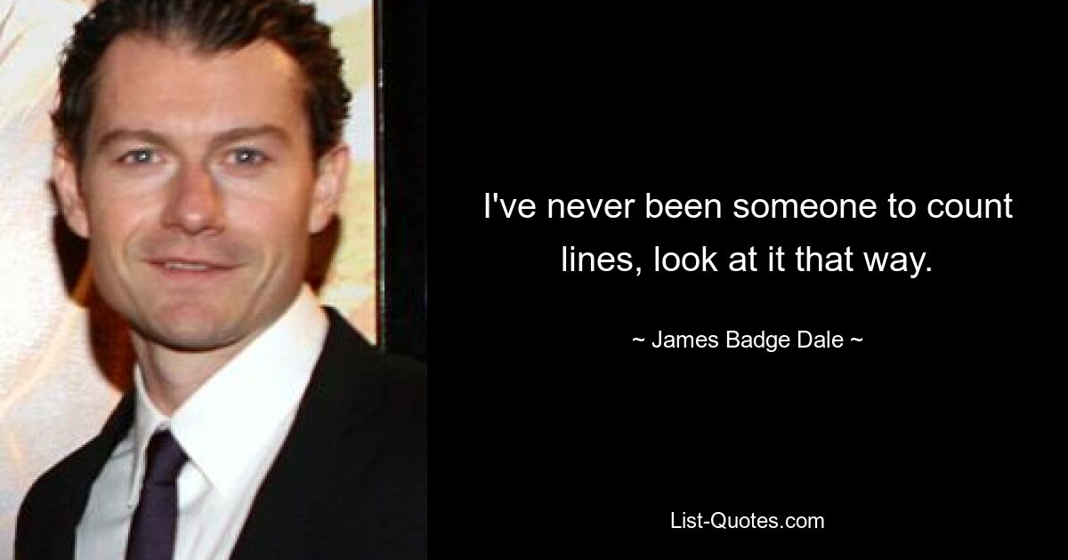 I've never been someone to count lines, look at it that way. — © James Badge Dale