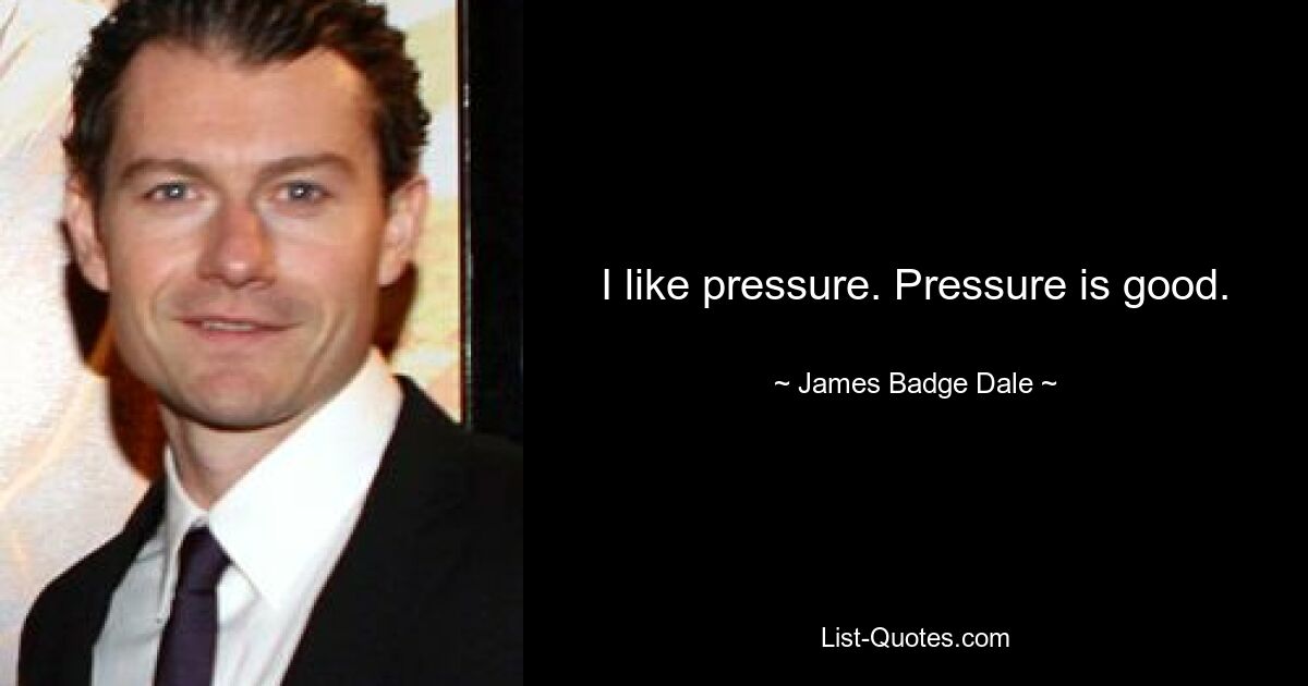 I like pressure. Pressure is good. — © James Badge Dale