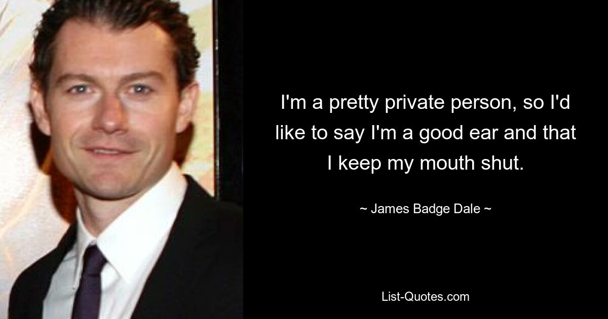 I'm a pretty private person, so I'd like to say I'm a good ear and that I keep my mouth shut. — © James Badge Dale