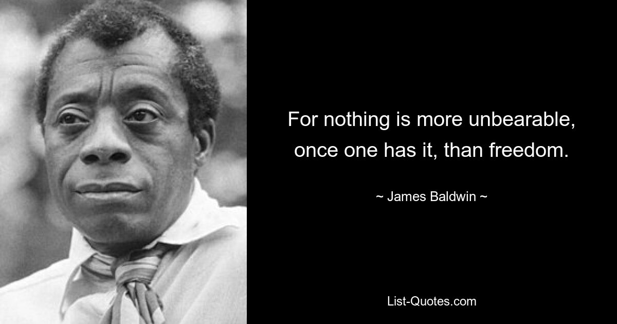 For nothing is more unbearable, once one has it, than freedom. — © James Baldwin