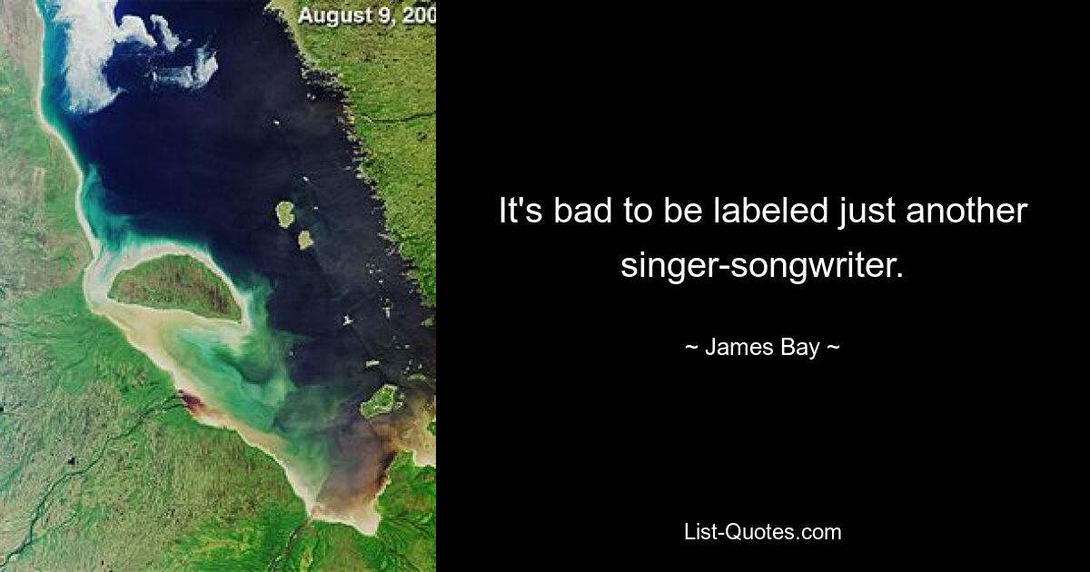 It's bad to be labeled just another singer-songwriter. — © James Bay