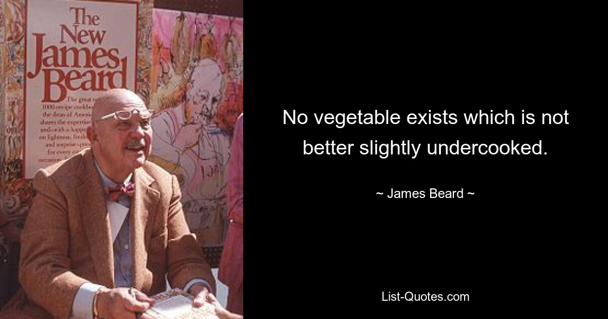 No vegetable exists which is not better slightly undercooked. — © James Beard