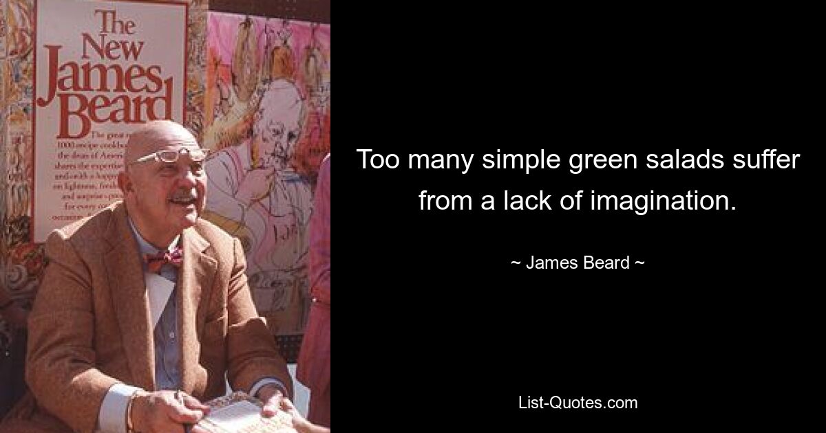 Too many simple green salads suffer from a lack of imagination. — © James Beard