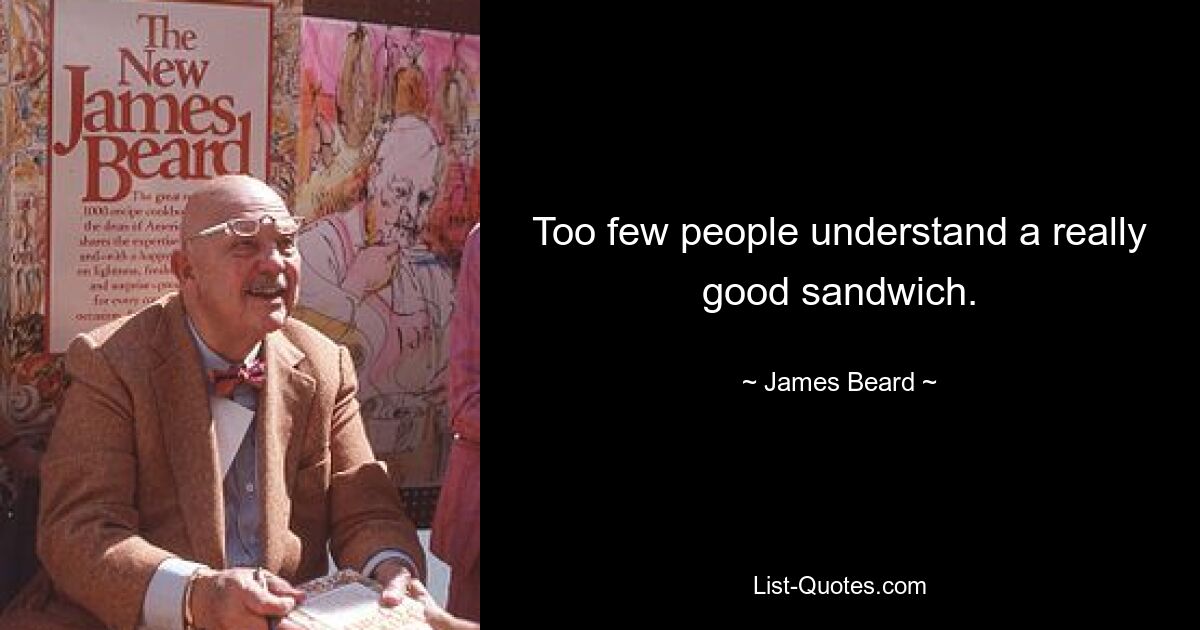 Too few people understand a really good sandwich. — © James Beard