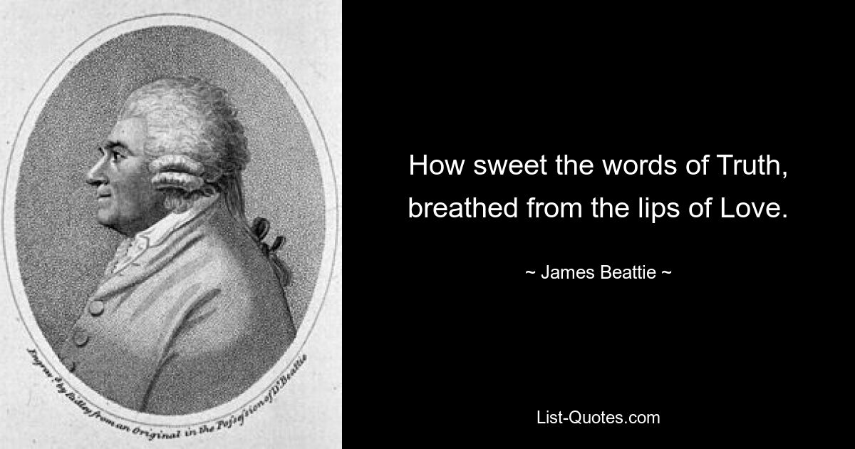 How sweet the words of Truth, breathed from the lips of Love. — © James Beattie