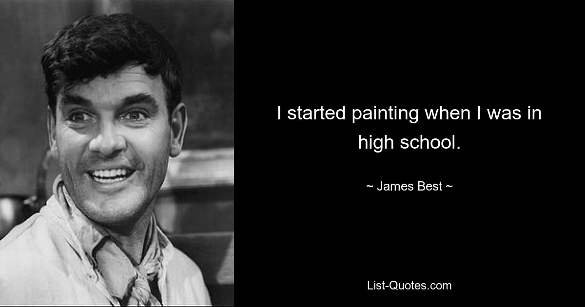 I started painting when I was in high school. — © James Best