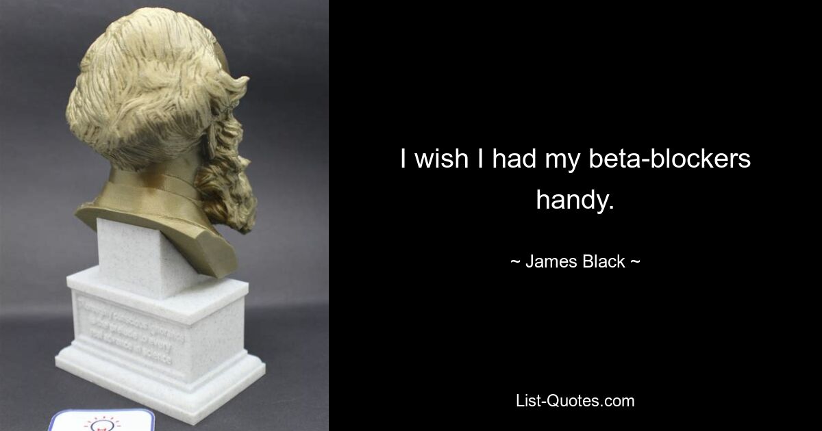 I wish I had my beta-blockers handy. — © James Black