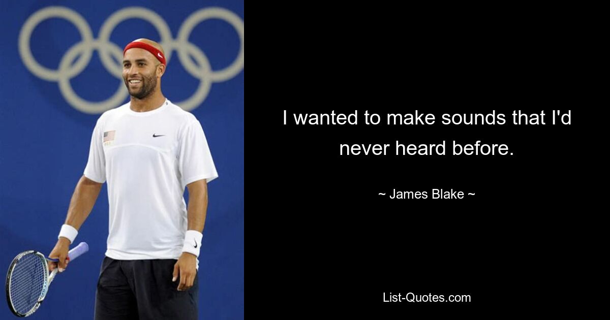 I wanted to make sounds that I'd never heard before. — © James Blake