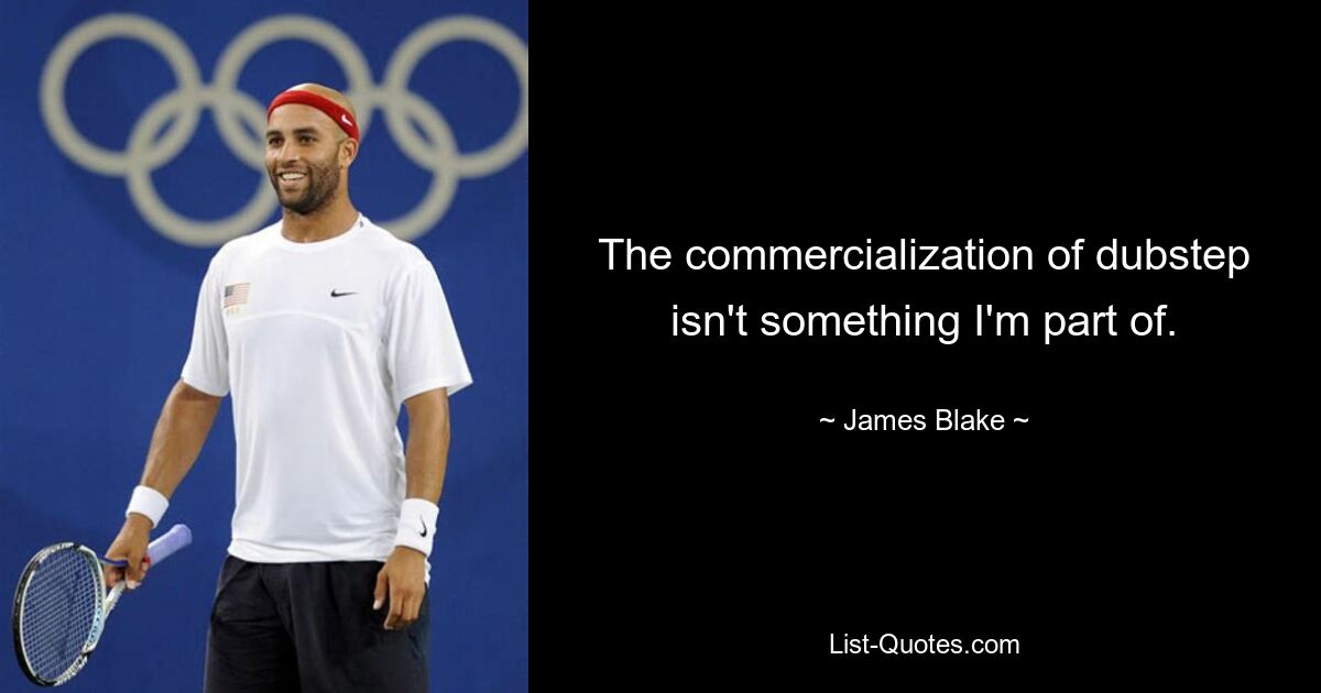 The commercialization of dubstep isn't something I'm part of. — © James Blake